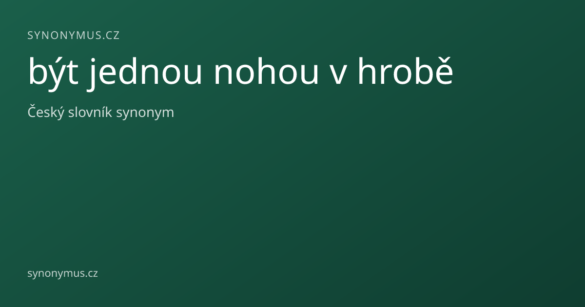 Náhled odkazu: být jednou nohou v hrobě