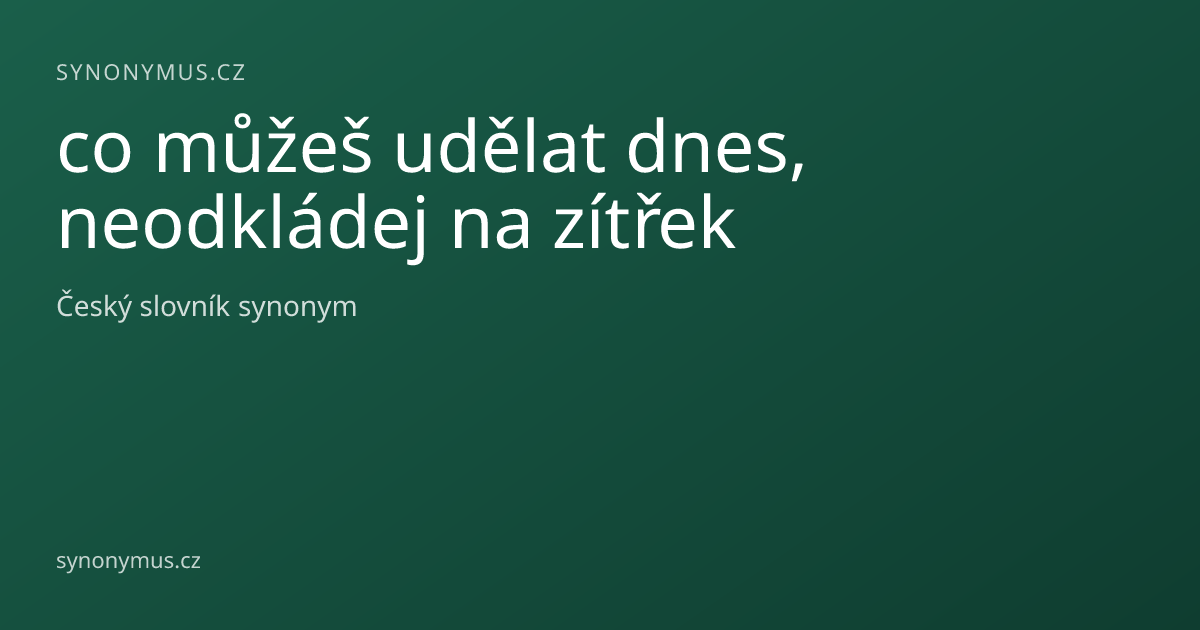 Náhled odkazu: co můžeš udělat dnes, neodkládej na zítřek