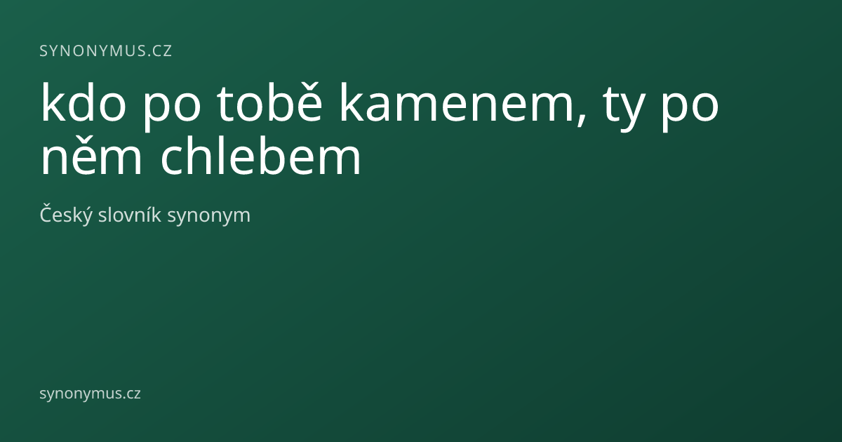 Náhled odkazu: kdo po tobě kamenem, ty po něm chlebem