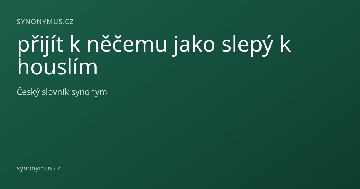 Náhled odkazu: přijít k něčemu jako slepý k houslím